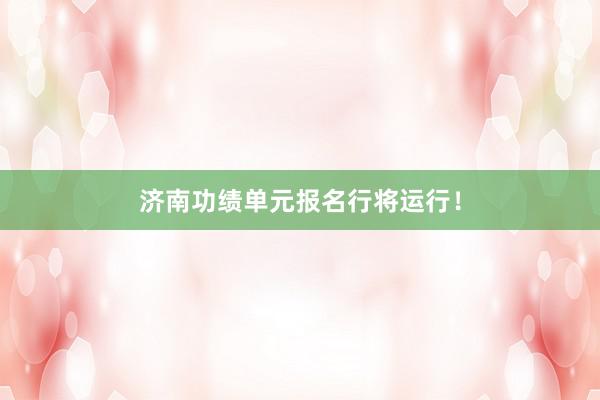 济南功绩单元报名行将运行！