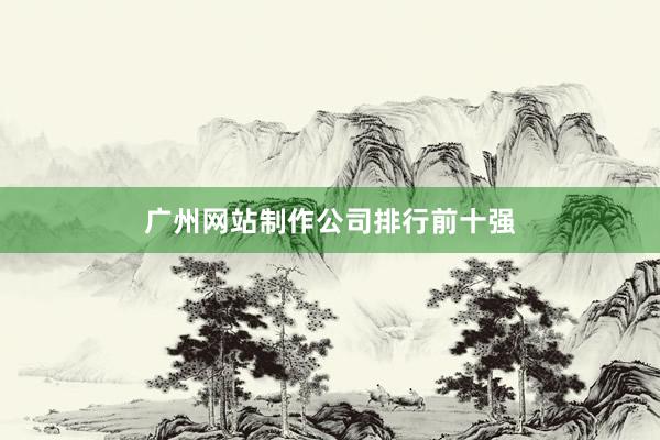 广州网站制作公司排行前十强