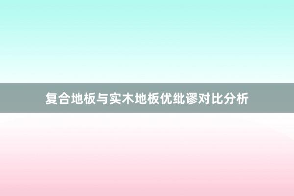 复合地板与实木地板优纰谬对比分析
