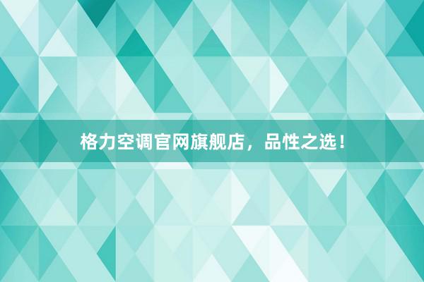 格力空调官网旗舰店，品性之选！