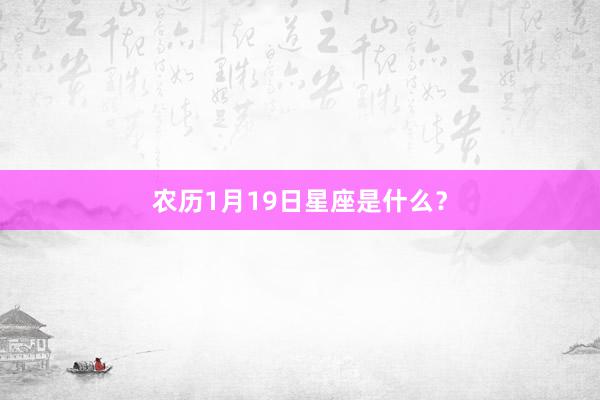 农历1月19日星座是什么？