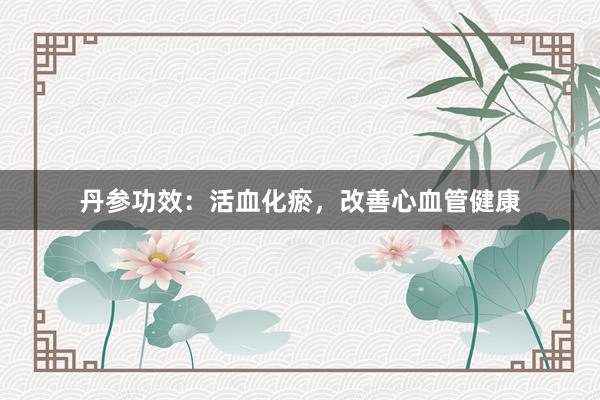 丹参功效：活血化瘀，改善心血管健康