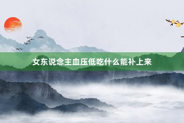 女东说念主血压低吃什么能补上来