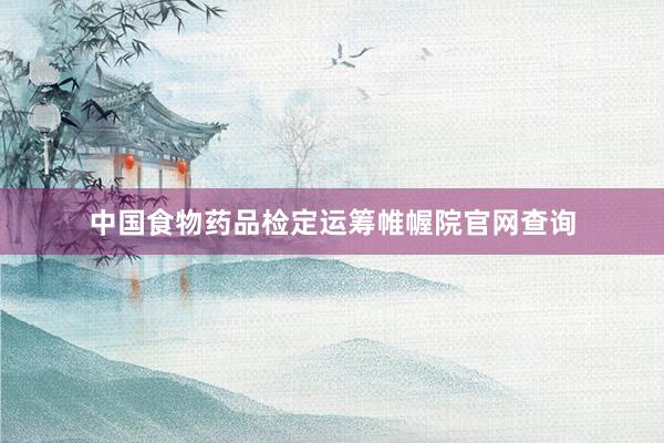 中国食物药品检定运筹帷幄院官网查询